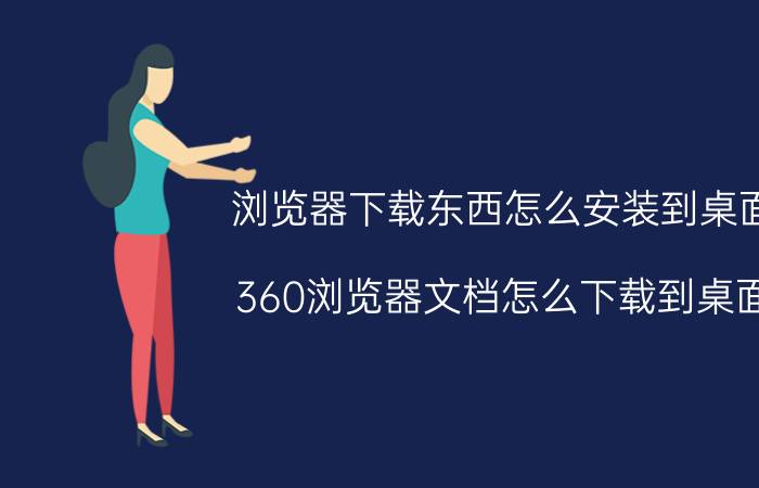 浏览器下载东西怎么安装到桌面 360浏览器文档怎么下载到桌面？